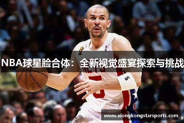 NBA球星脸合体：全新视觉盛宴探索与挑战