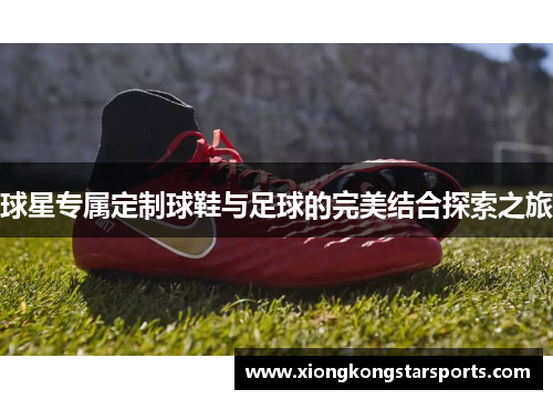 球星专属定制球鞋与足球的完美结合探索之旅