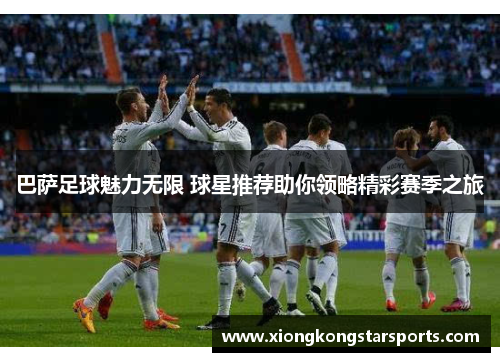 巴萨足球魅力无限 球星推荐助你领略精彩赛季之旅
